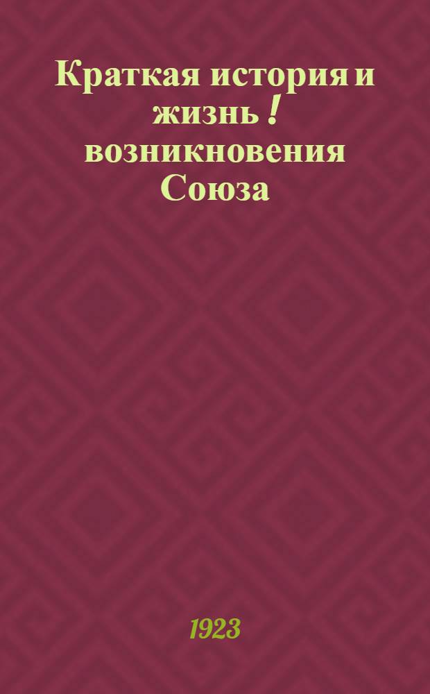 Краткая история и жизнь [!] возникновения Союза : Отчетный материал работы Правления Союза с сент. 1922 по март 1923 г. и материалы 6-й Губконференции Союза