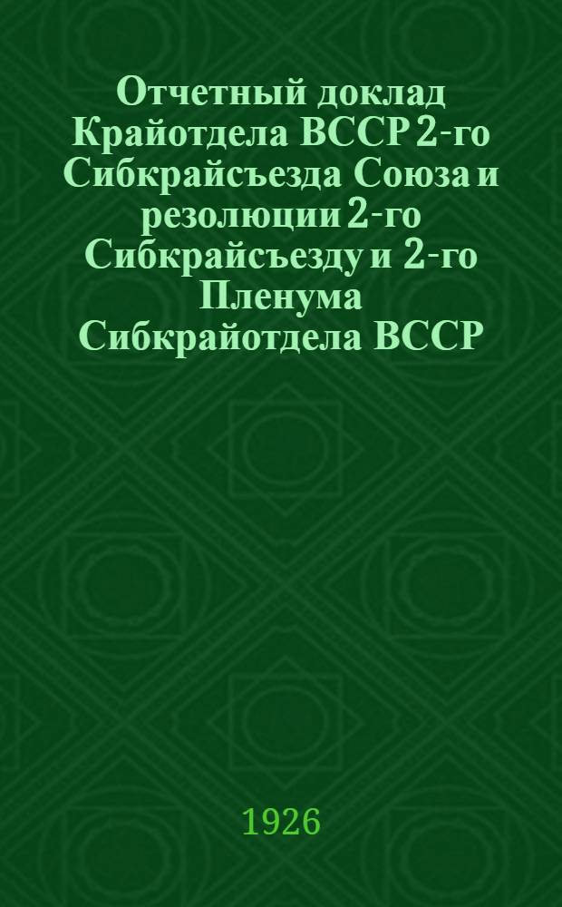 Отчетный доклад Крайотдела ВССР 2-го Сибкрайсъезда Союза и резолюции 2-го Сибкрайсъезду и 2-го Пленума Сибкрайотдела ВССР (1-го созыва)