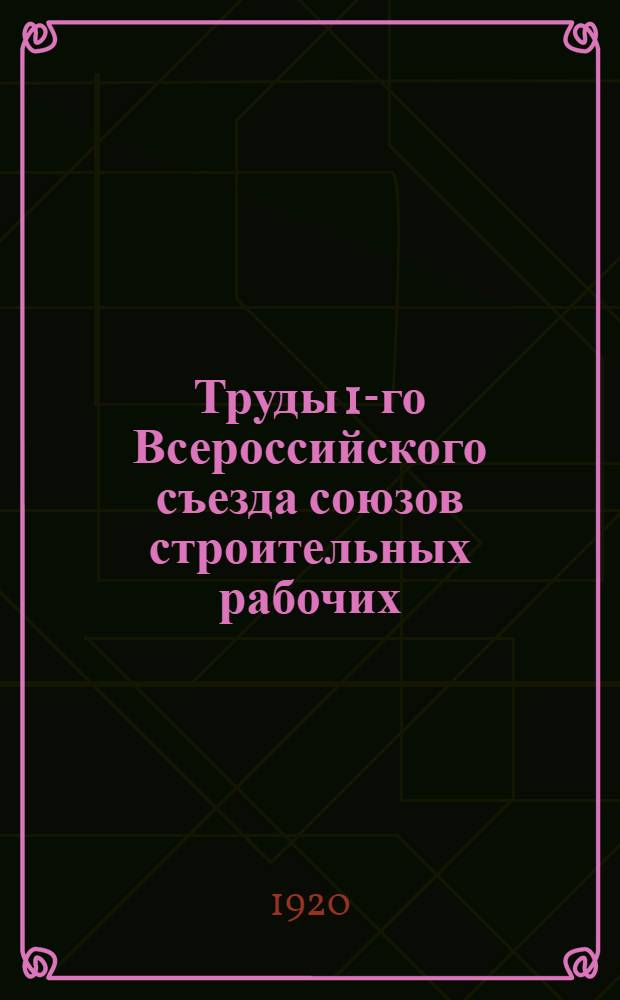 Труды 1-го Всероссийского съезда союзов строительных рабочих