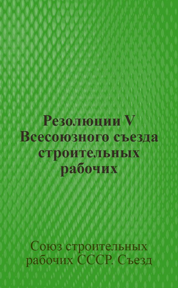 Резолюции V Всесоюзного съезда строительных рабочих : (6-11 мая 1924 г.)