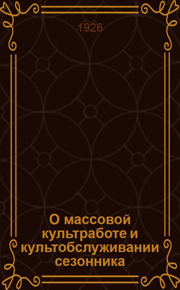 О массовой культработе и культобслуживании сезонника : Резолюция по докладу т. Оковина на VI Съезде ВССР : Проект