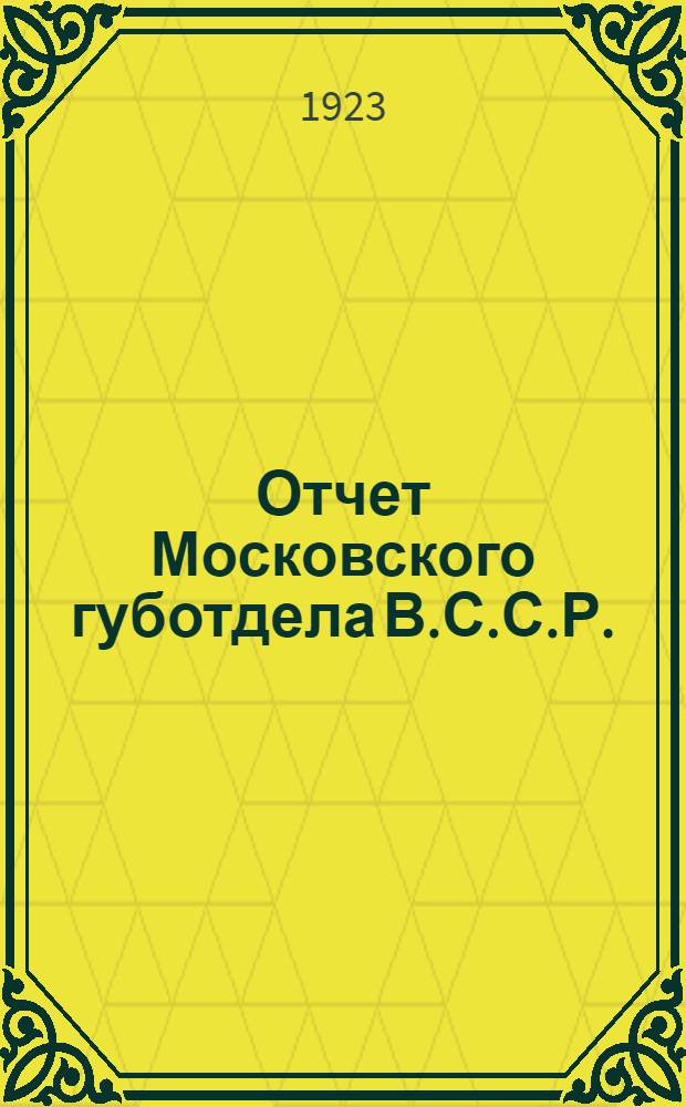 Отчет Московского губотдела В.С.С.Р. : 1922-окт.-1923