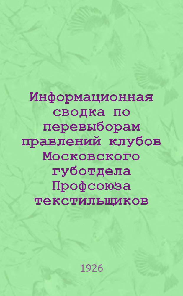 Информационная сводка по перевыборам правлений клубов Московского губотдела Профсоюза текстильщиков : Сент.-нояб. 1926 г