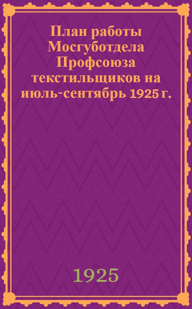 План работы Мосгуботдела Профсоюза текстильщиков на июль-сентябрь 1925 г. : Проект