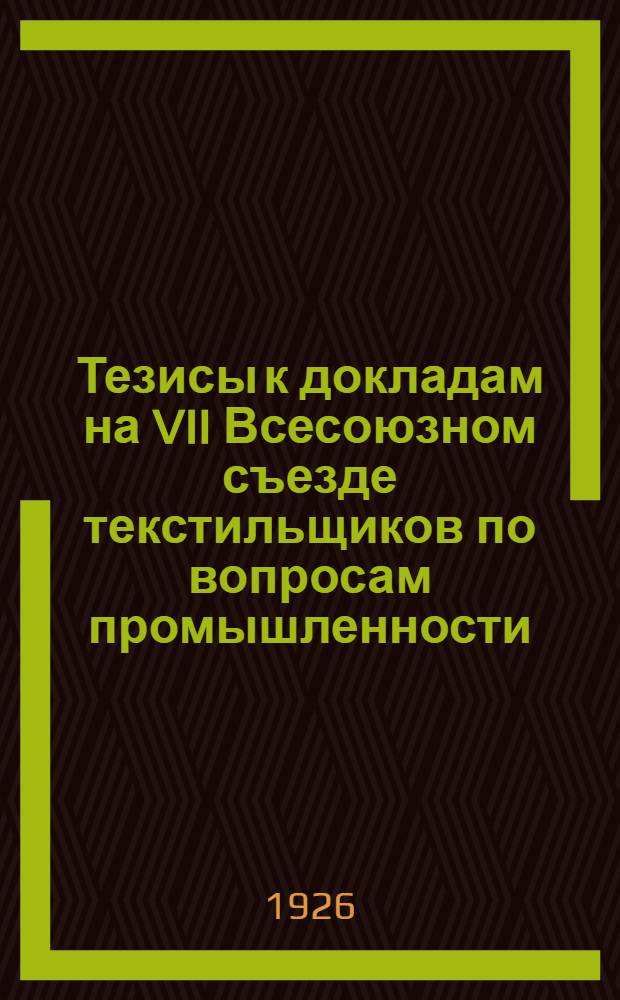 Тезисы к докладам на VII Всесоюзном съезде текстильщиков по вопросам промышленности