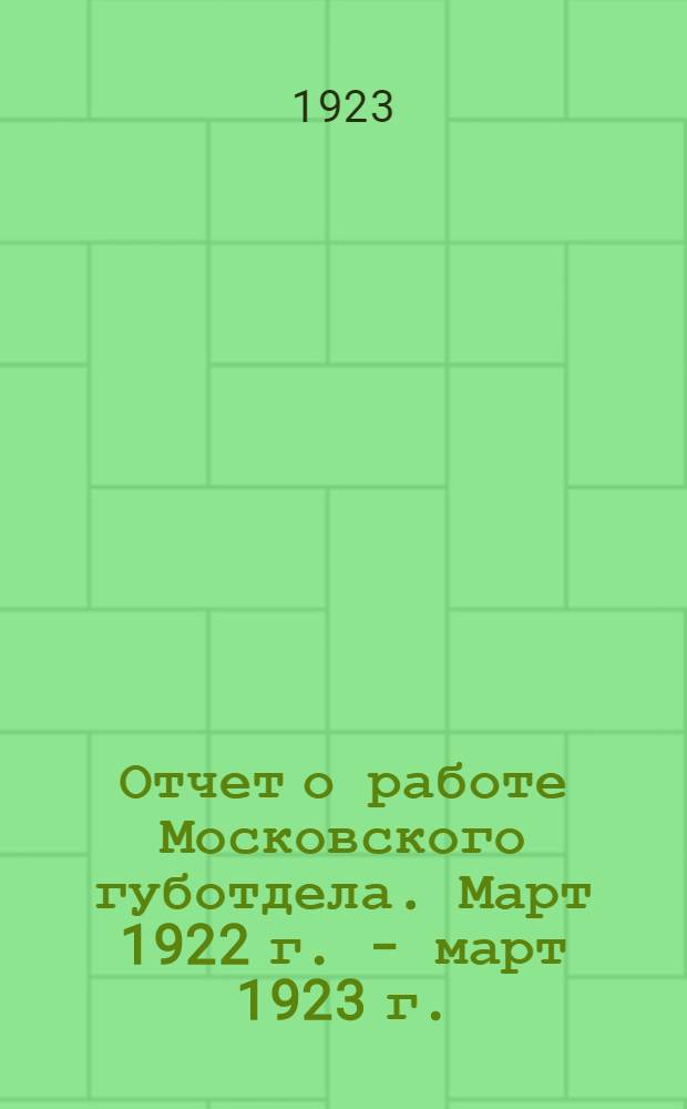Отчет о работе Московского губотдела. Март 1922 г. - март 1923 г.