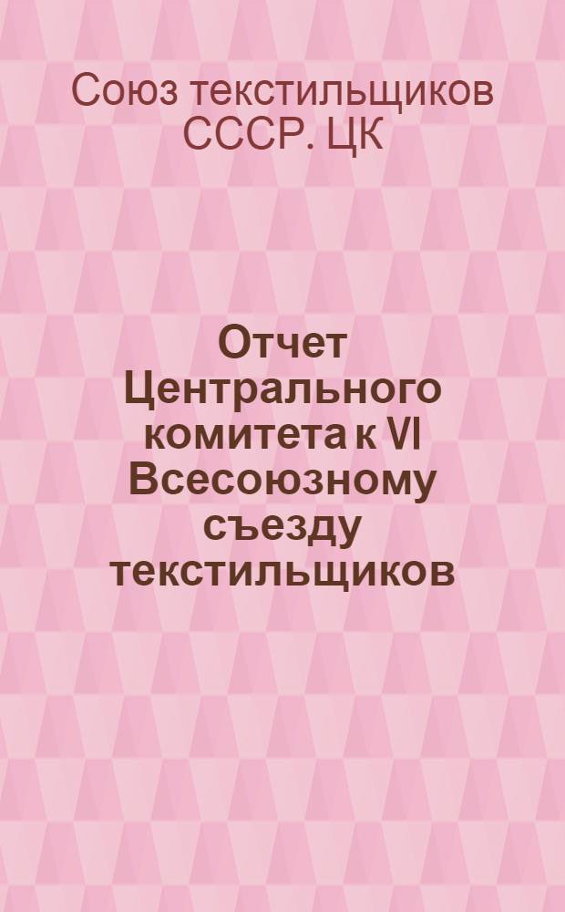 Отчет Центрального комитета к VI Всесоюзному съезду текстильщиков