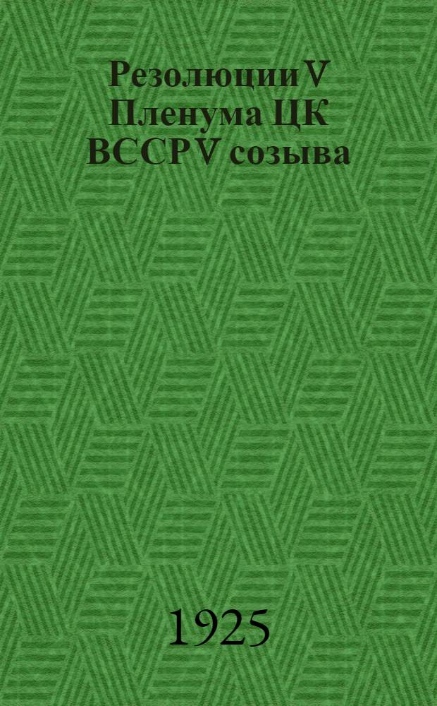 Резолюции V Пленума ЦК ВССР V созыва : (12-15 окт. 1925 г.)