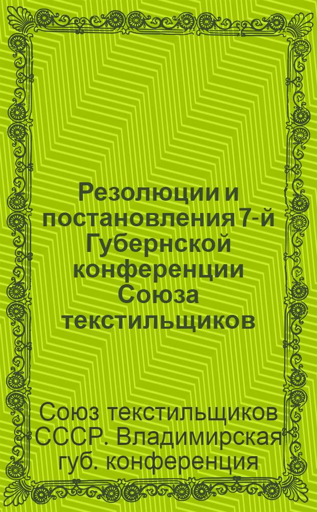 Резолюции и постановления 7-й Губернской конференции Союза текстильщиков : 8-11 мая 1924 г
