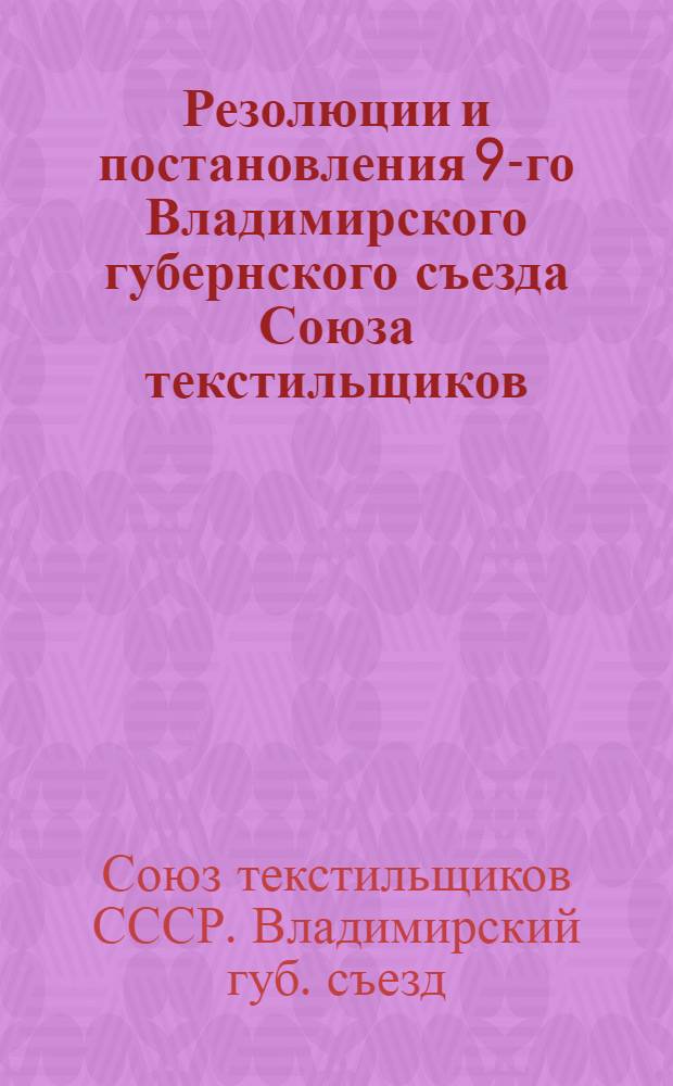 Резолюции и постановления 9-го Владимирского губернского съезда Союза текстильщиков : 22-26 нояб. 1926 г