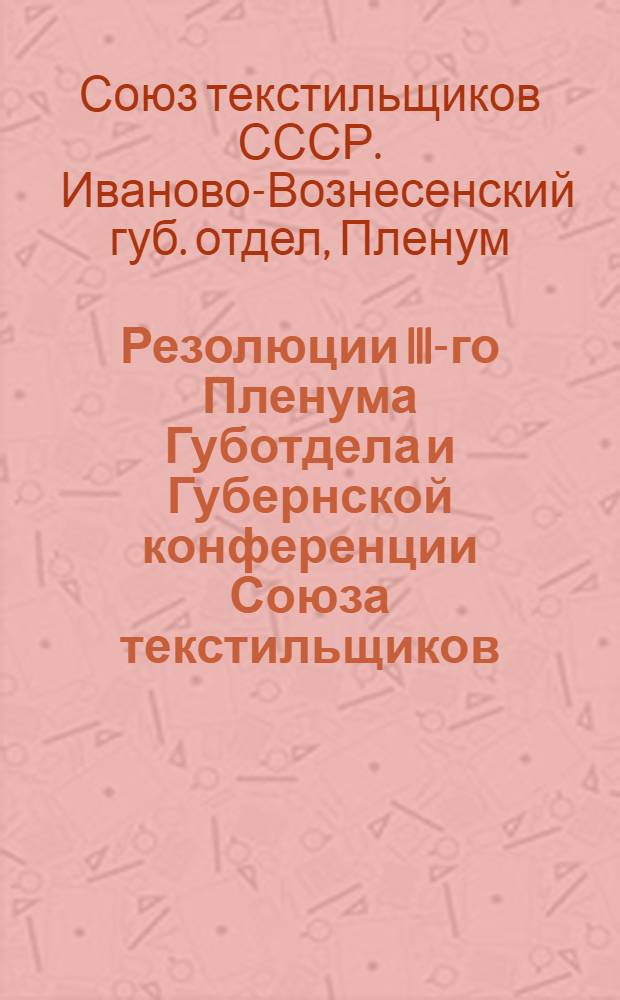 Резолюции III-го Пленума Губотдела и Губернской конференции Союза текстильщиков : (21-27-го окт. 1926 г.)