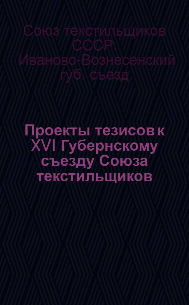 Проекты тезисов к XVI Губернскому съезду Союза текстильщиков