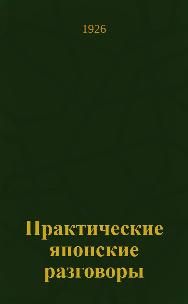 Практические японские разговоры : [Пособие для изуч. простейших форм япон. разовор. языка и для введ. в япон. письменность]. Ч.1. Вып.1 : Японский текст