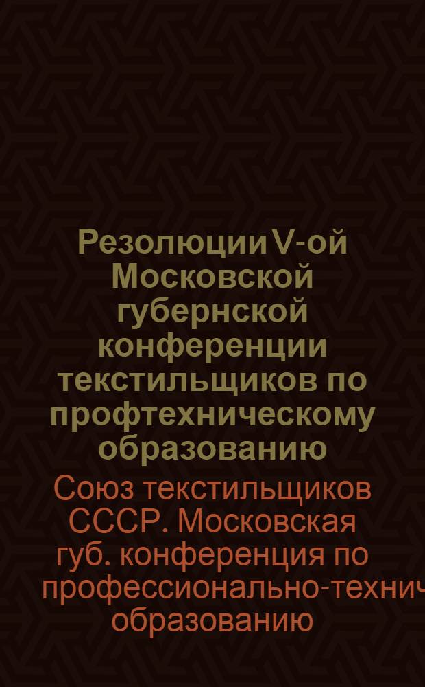 Резолюции V-ой Московской губернской конференции текстильщиков по профтехническому образованию : 4-5 июля 1926 г