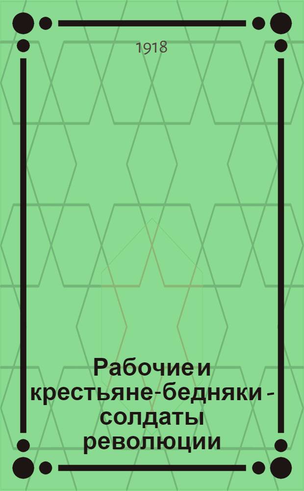 Рабочие и крестьяне-бедняки - солдаты революции