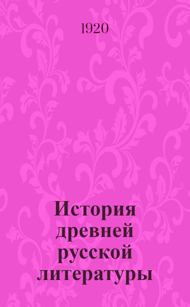 История древней русской литературы : Пособие к лекциям в ун-те. [Ч.1] : Введение ; Киевский период