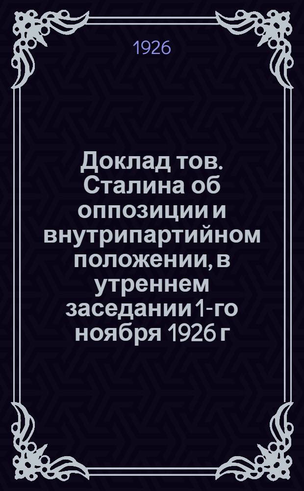 Доклад тов. Сталина [об оппозиции и внутрипартийном положении], в утреннем заседании 1-го ноября [1926 г.]