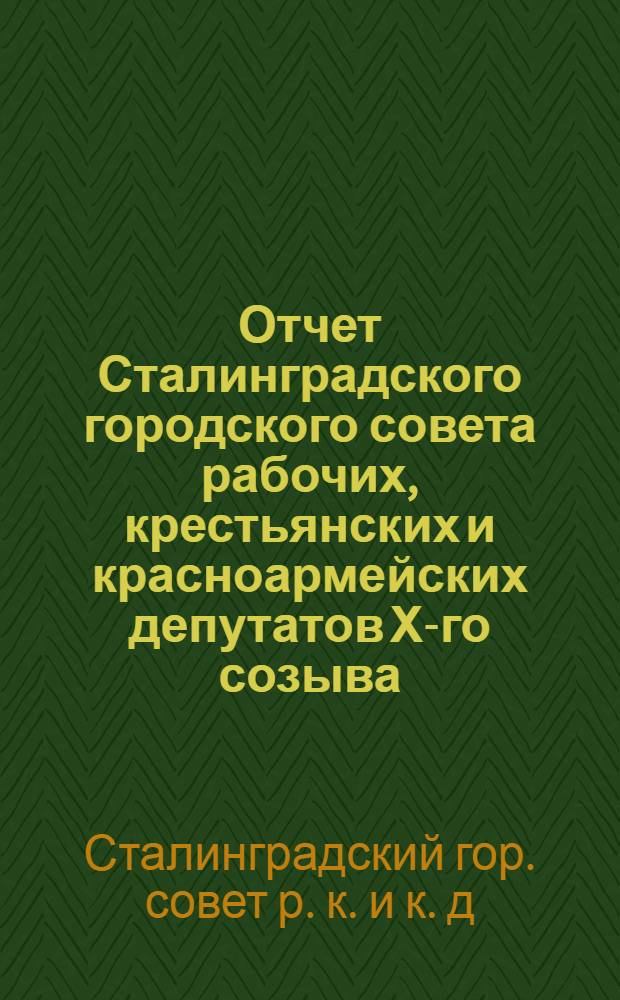 Отчет Сталинградского городского совета рабочих, крестьянских и красноармейских депутатов Х-го созыва