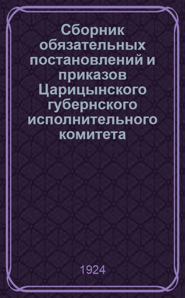 Сборник обязательных постановлений и приказов Царицынского губернского исполнительного комитета. ... за январь-февраль 1924 года
