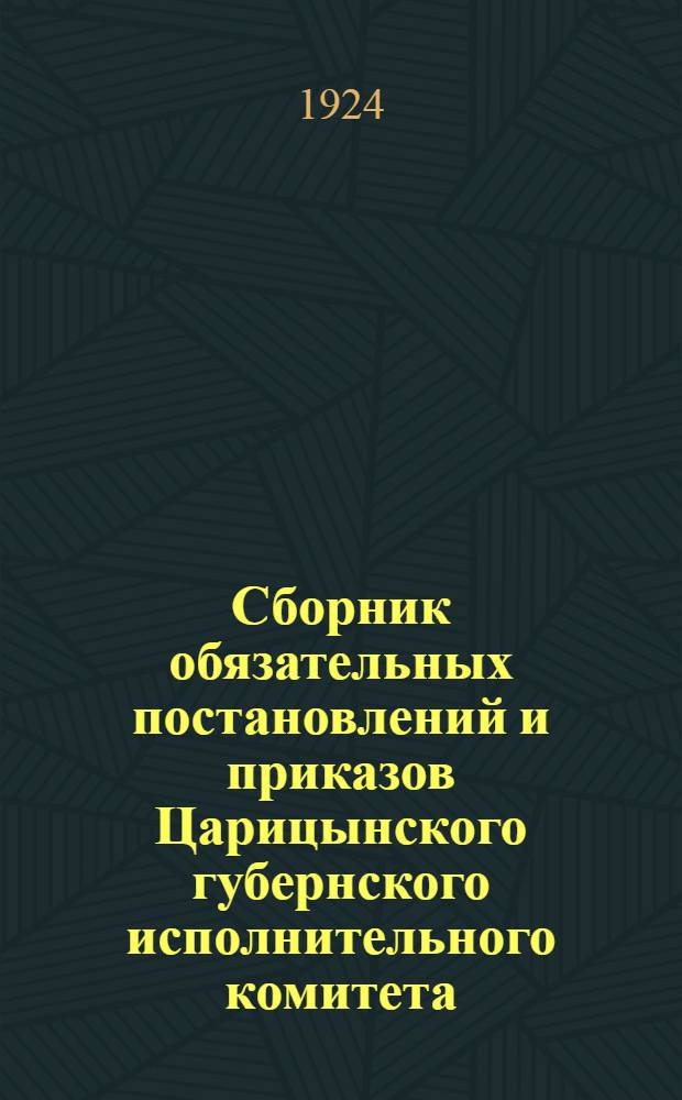 Сборник обязательных постановлений и приказов Царицынского губернского исполнительного комитета. ... за июнь 1924 года