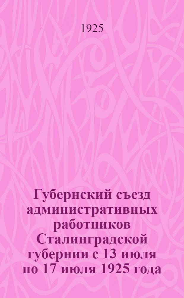 Губернский съезд административных работников Сталинградской губернии с 13 июля по 17 июля 1925 года : Отчет
