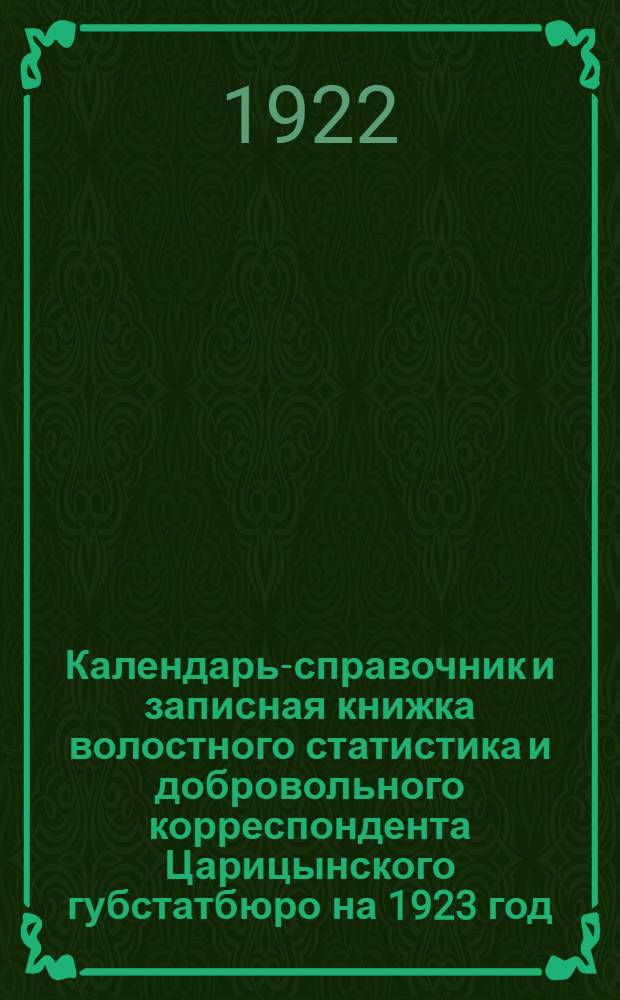 Календарь-справочник и записная книжка волостного статистика и добровольного корреспондента Царицынского губстатбюро на 1923 год
