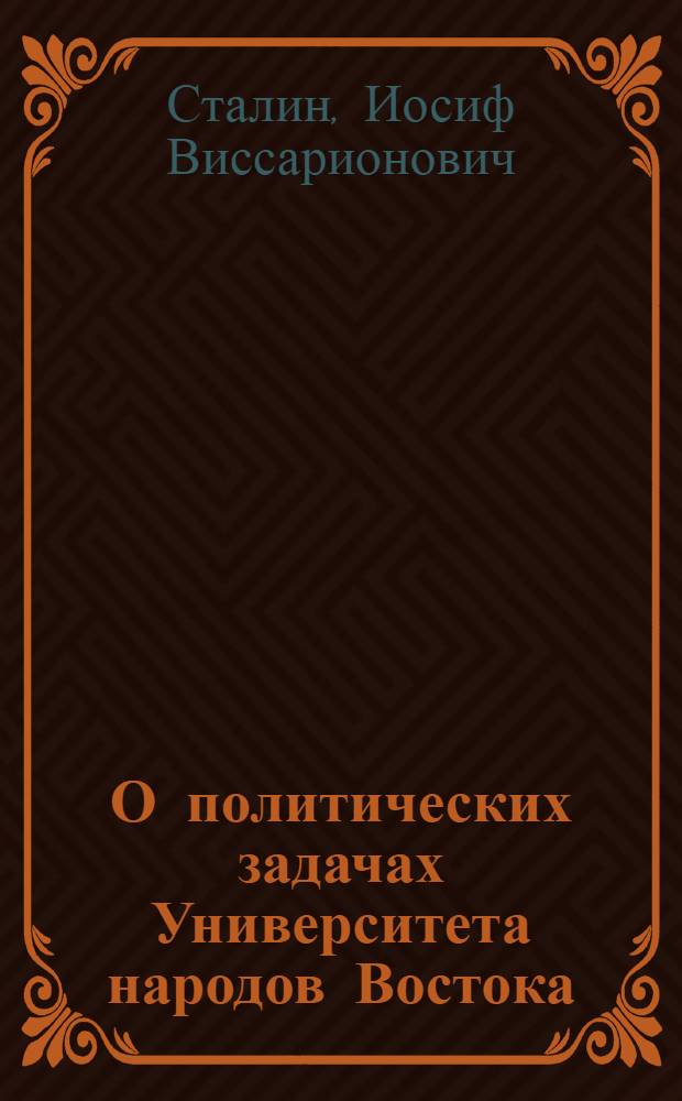 О политических задачах Университета народов Востока : Речь на собр. студ. КУТВ 18 мая 1925 г