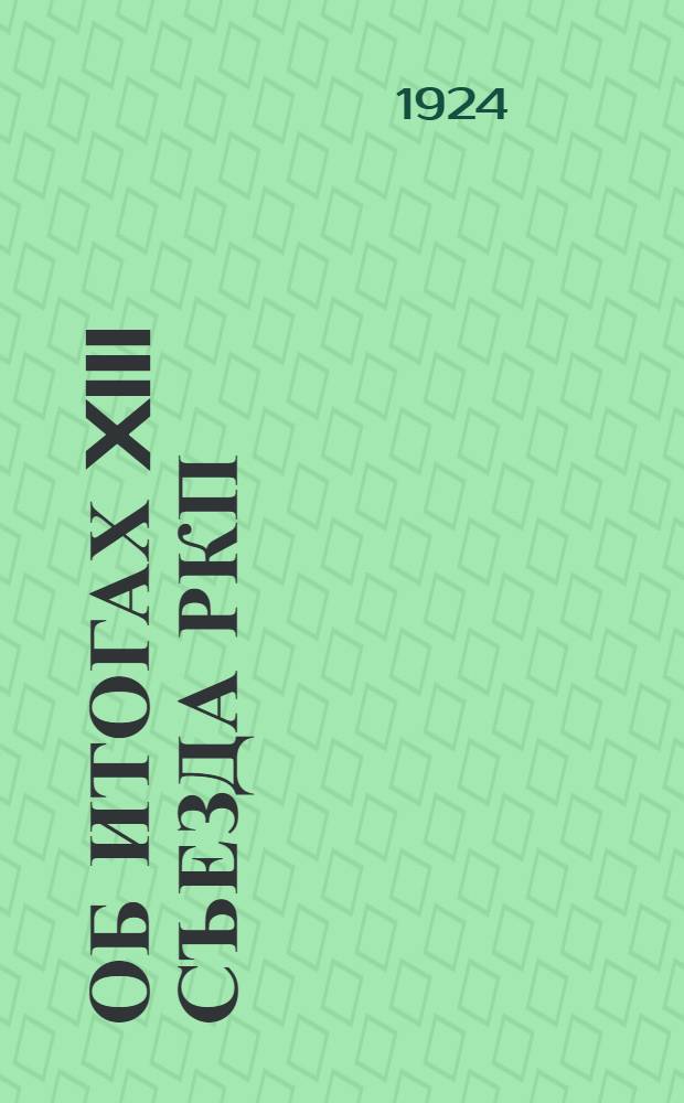 Об итогах XIII Съезда РКП(большевиков) : Докл. на Курсах секретарей укомов при ЦК ВКП 17 июня 1924 г