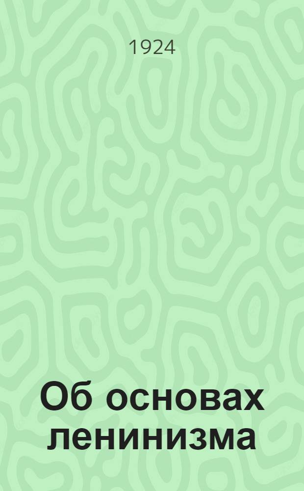Об основах ленинизма : Лекции, чит. в Свердлов. ун-те. Вып.1 : Что такое ленинизм?