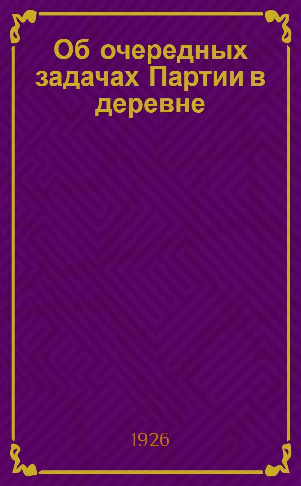 Об очередных задачах Партии в деревне : Доклад тов. Сталина на Совещании секретарей сельячеек при ЦК РКП(б) 22 окт. 1924 г.
