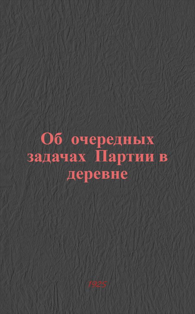 Об очередных задачах Партии в деревне : Речь на Совещ. секретарей дерев. ячеек при ЦК РКП(б) 22 окт. 1924 г.