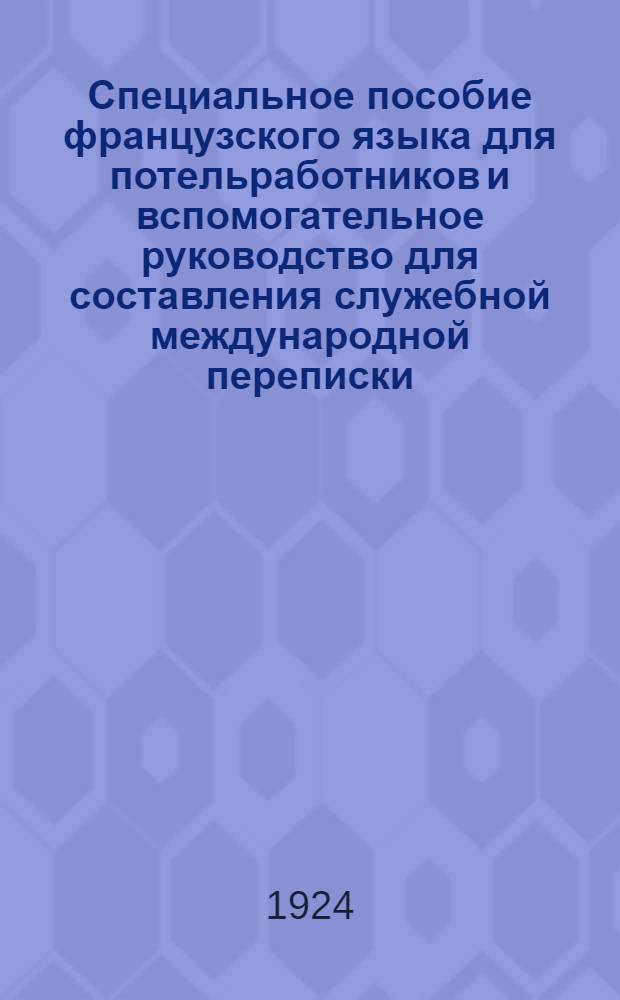 Специальное пособие французского языка для потельработников и вспомогательное руководство для составления служебной международной переписки