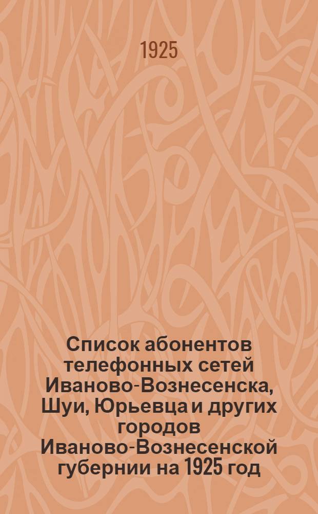 Список абонентов телефонных сетей Иваново-Вознесенска, Шуи, Юрьевца и других городов Иваново-Вознесенской губернии на 1925 год