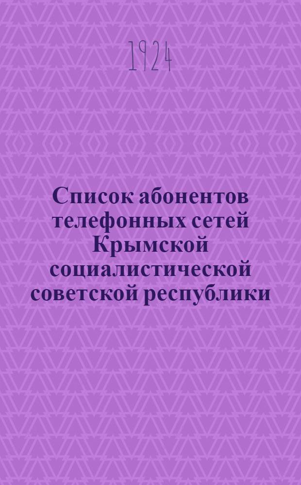 Список абонентов телефонных сетей Крымской социалистической советской республики... ... на 1924 год в составе городов: Симферополя, Севастополя, Ялты, Феодосии и Карасубазара