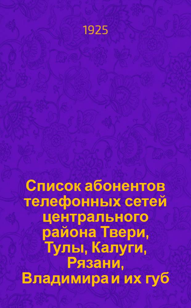 Список абонентов телефонных сетей центрального района Твери, Тулы, Калуги, Рязани, Владимира и их губ. на 1925-26 год