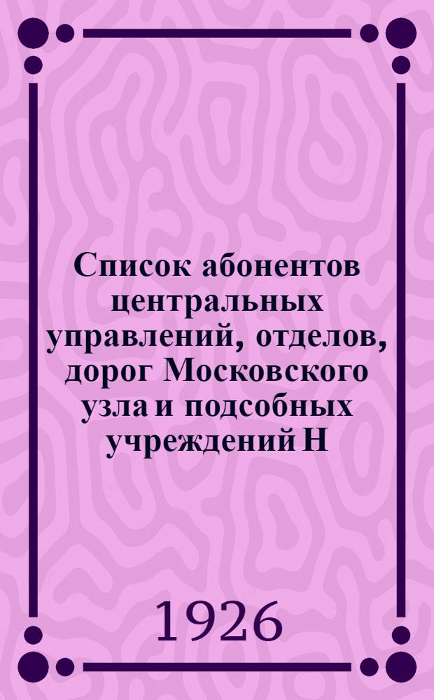 Список абонентов центральных управлений, отделов, дорог Московского узла и подсобных учреждений Н.К.П.С. на 1926 год
