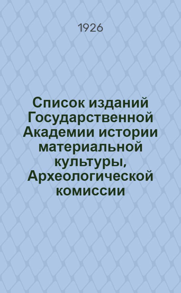 Список изданий Государственной Академии истории материальной культуры, Археологической комиссии, Русского археологического общества, Рос. палестинского общества и Русского генеологического общества