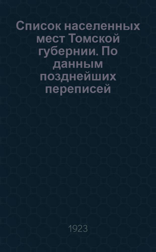 Список населенных мест Томской губернии. По данным позднейших переписей (1910, 1917 и 1918 гг.)
