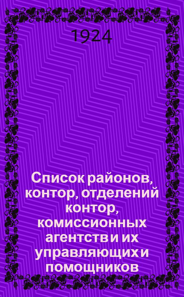 Список районов, контор, отделений контор, комиссионных агентств и их управляющих и помощников : (Сост. по сведениям на 1 июня 1924 г.)