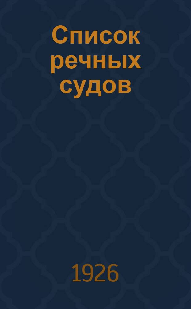 Список речных судов : Сост. по данным мест. бюро Регистра судов Союза ССР на 1 марта 1926г