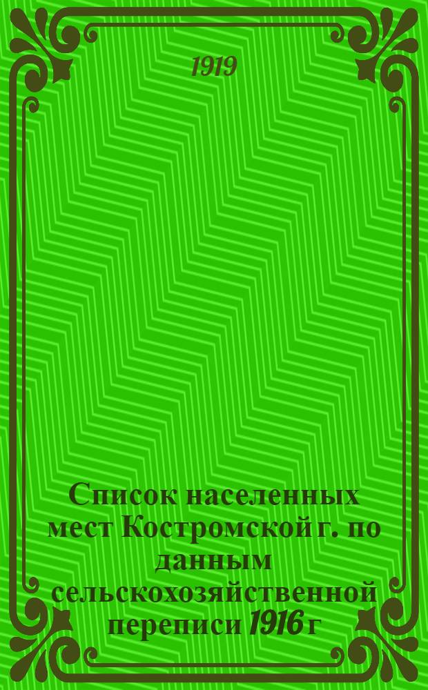 Список населенных мест Костромской г. по данным сельскохозяйственной переписи 1916 г.