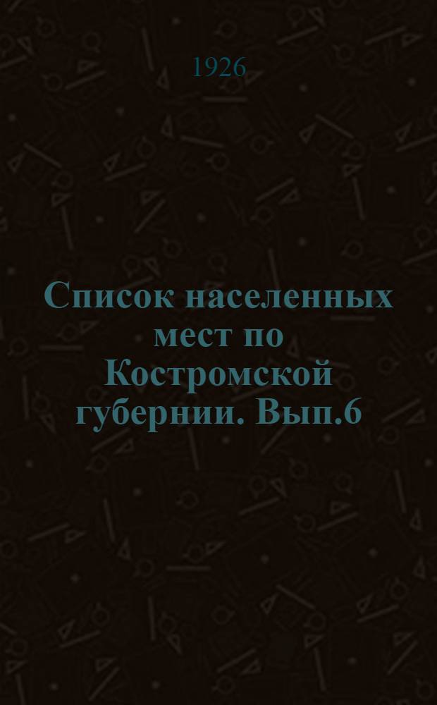 Список населенных мест по Костромской губернии. Вып.6 : Солигаличский уезд