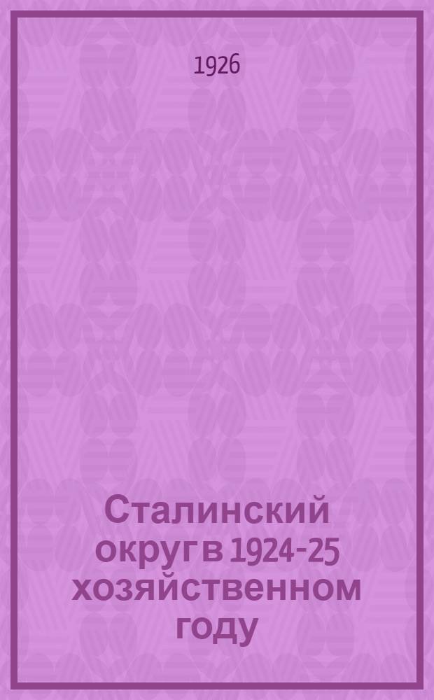 Сталинский округ в 1924-25 хозяйственном году : I. Краткий обзор народного хозяйства. II. Отчет о работе Окрисполкома и его отделов с 1 января 1925 г. по 1 января 1926 г