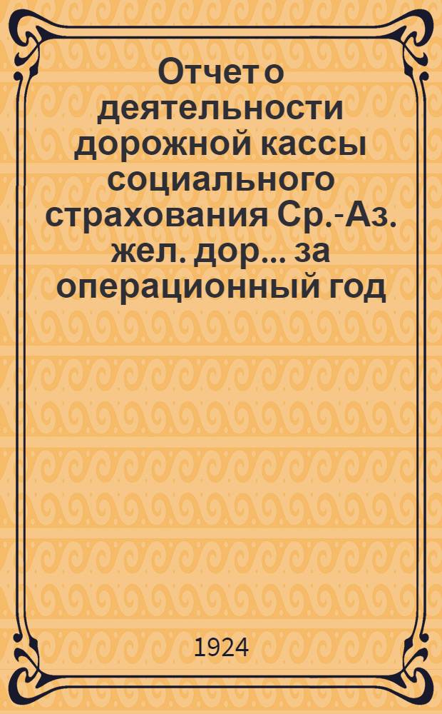 Отчет о деятельности дорожной кассы социального страхования Ср.-Аз. жел. дор. ... за операционный год