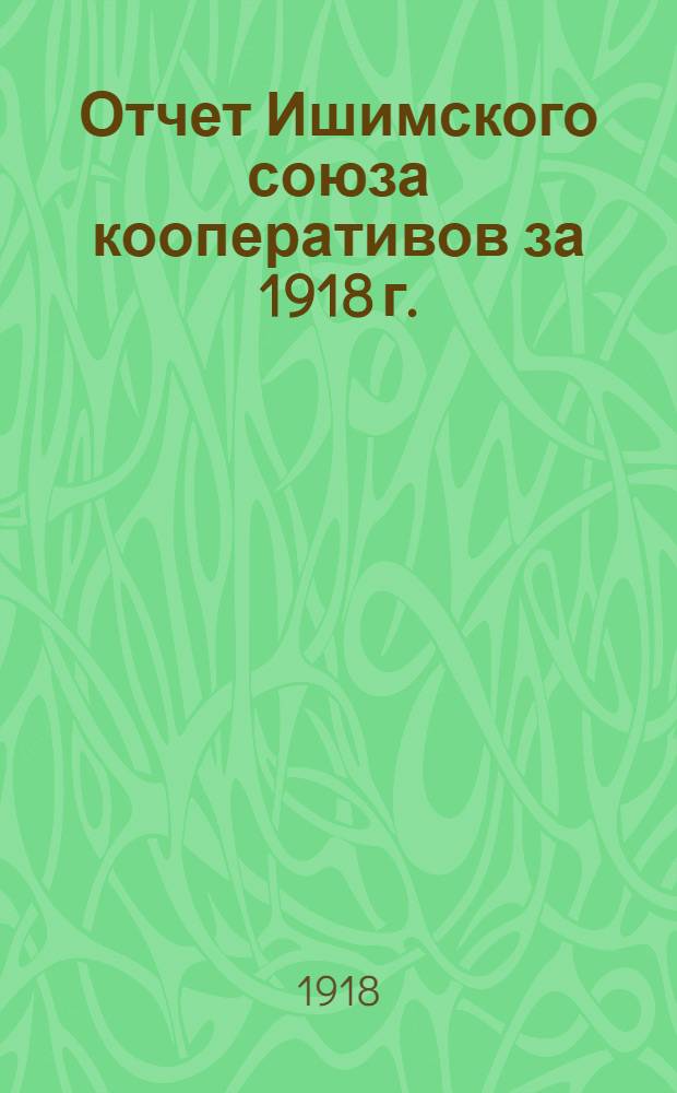 Отчет Ишимского союза кооперативов за 1918 г.