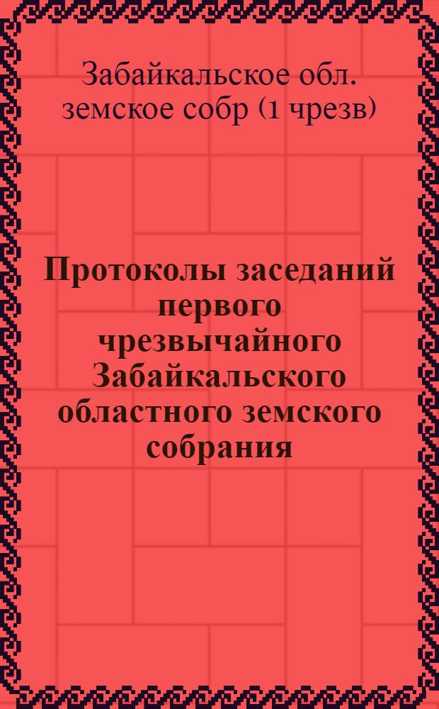 Протоколы заседаний первого чрезвычайного Забайкальского областного земского собрания