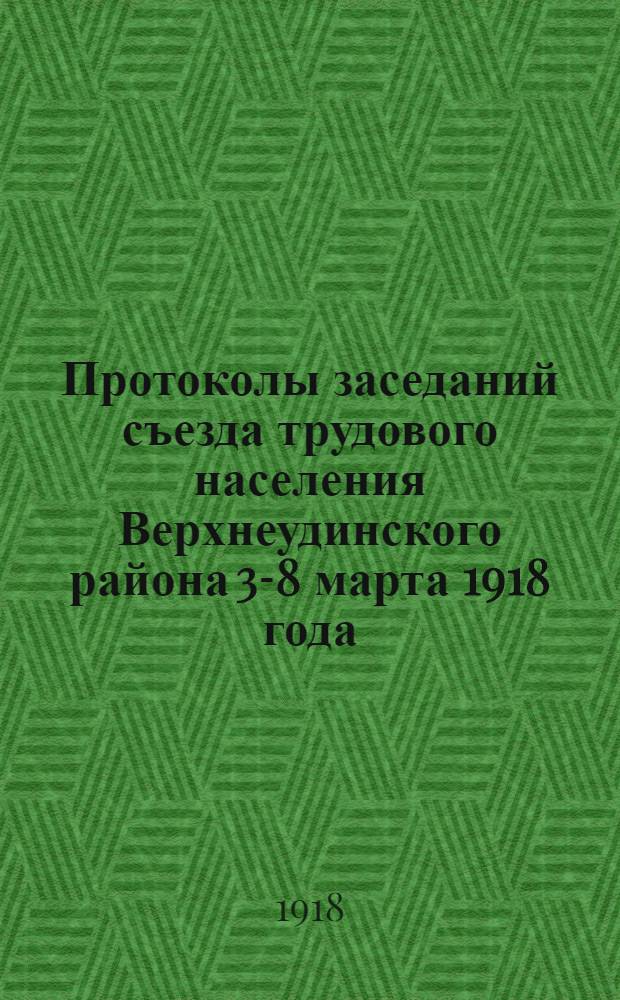 Протоколы заседаний съезда трудового населения Верхнеудинского района 3-8 марта 1918 года