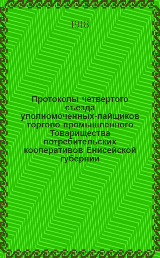 Протоколы четвертого съезда уполномоченных-пайщиков торгово-промышленного Товарищества потребительских кооперативов Енисейской губернии : 10-15 дек. 1917 г