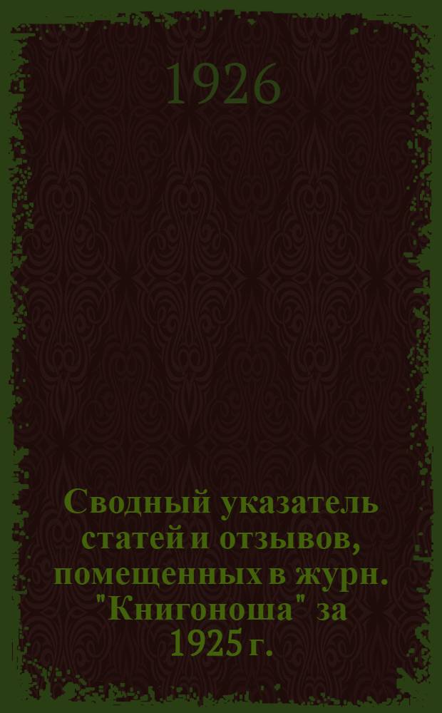 Сводный указатель статей и отзывов, помещенных в журн. "Книгоноша" за 1925 г.