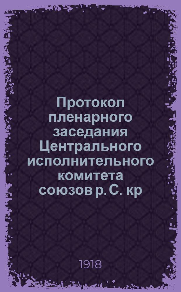 Протокол пленарного заседания Центрального исполнительного комитета союзов р. С. кр. и кав. депутатов Сибири 17 августа 1918 года